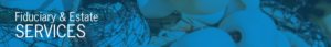 Fiduciary and Estate services